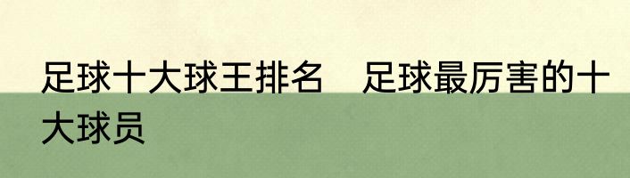 足球十大球王排名　足球最厉害的十大球员