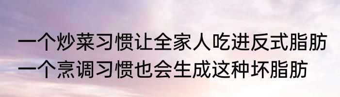 一个炒菜习惯让全家人吃进反式脂肪 一个烹调习惯也会生成这种坏脂肪