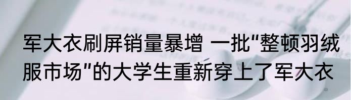 军大衣刷屏销量暴增 一批“整顿羽绒服市场”的大学生重新穿上了军大衣