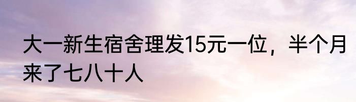 大一新生宿舍理发15元一位，半个月来了七八十人