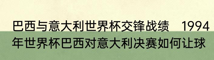 巴西与意大利世界杯交锋战绩　1994年世界杯巴西对意大利决赛如何让球