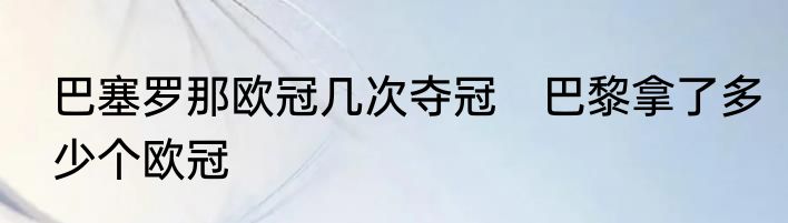 巴塞罗那欧冠几次夺冠　巴黎拿了多少个欧冠