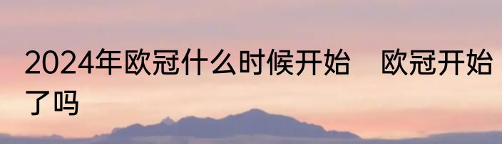 2024年欧冠什么时候开始　欧冠开始了吗