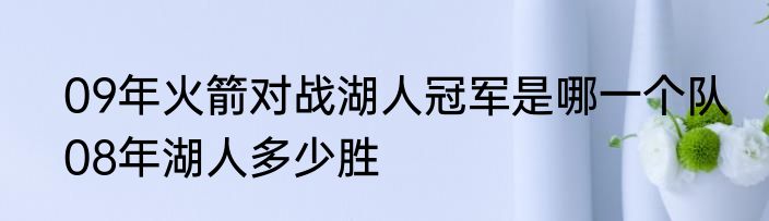 09年火箭对战湖人冠军是哪一个队　08年湖人多少胜