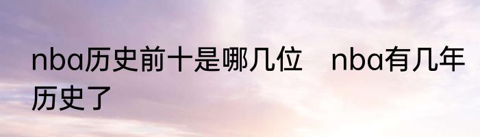 nba历史前十是哪几位　nba有几年历史了