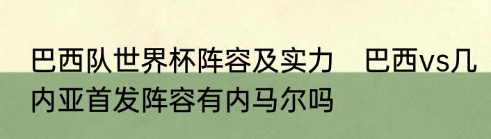 巴西队世界杯阵容及实力　巴西vs几内亚首发阵容有内马尔吗