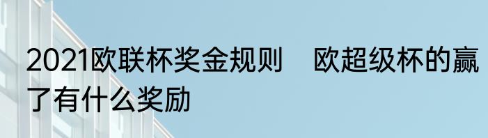 2021欧联杯奖金规则　欧超级杯的赢了有什么奖励