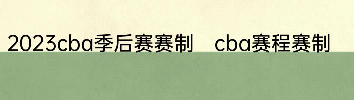 2023cba季后赛赛制　cba赛程赛制