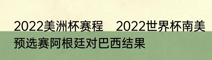 2022美洲杯赛程　2022世界杯南美预选赛阿根廷对巴西结果