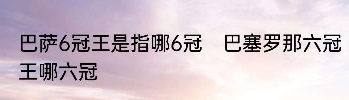 巴萨6冠王是指哪6冠　巴塞罗那六冠王哪六冠