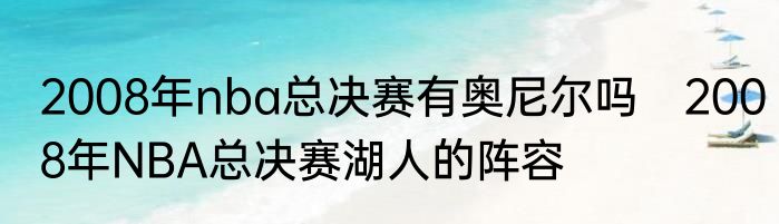 2008年nba总决赛有奥尼尔吗　2008年NBA总决赛湖人的阵容