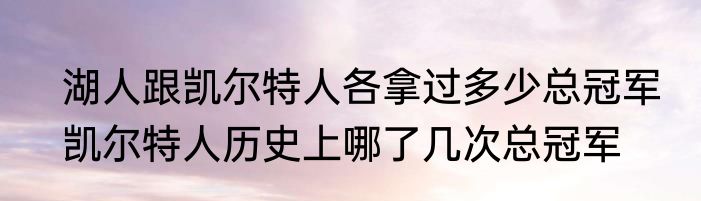 湖人跟凯尔特人各拿过多少总冠军　凯尔特人历史上哪了几次总冠军