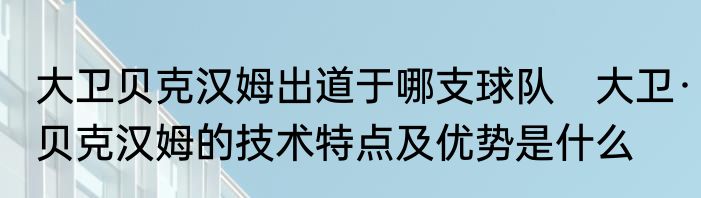 大卫贝克汉姆出道于哪支球队　大卫·贝克汉姆的技术特点及优势是什么