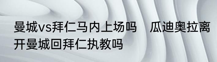 曼城vs拜仁马内上场吗　瓜迪奥拉离开曼城回拜仁执教吗