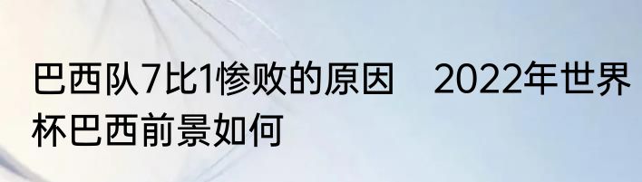 巴西队7比1惨败的原因　2022年世界杯巴西前景如何