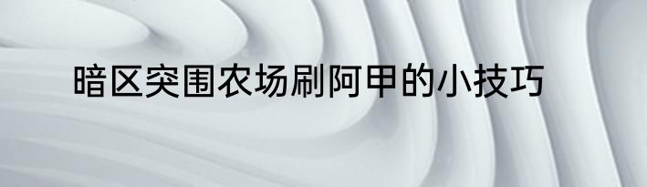 暗区突围农场刷阿甲的小技巧