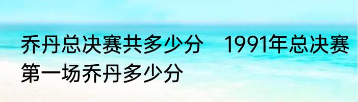 乔丹总决赛共多少分　1991年总决赛第一场乔丹多少分