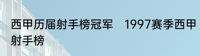 西甲历届射手榜冠军　1997赛季西甲射手榜