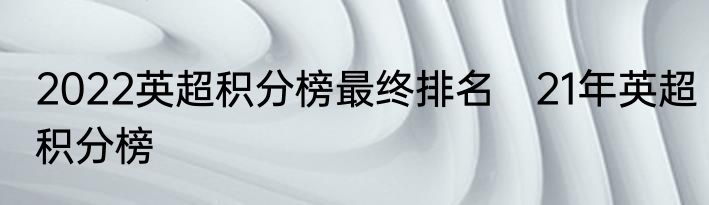 2022英超积分榜最终排名　21年英超积分榜