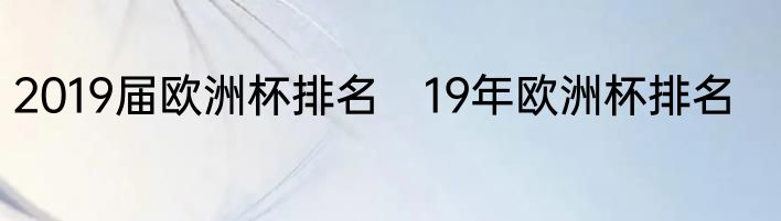 2019届欧洲杯排名　19年欧洲杯排名