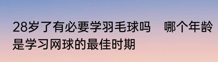 28岁了有必要学羽毛球吗　哪个年龄是学习网球的最佳时期