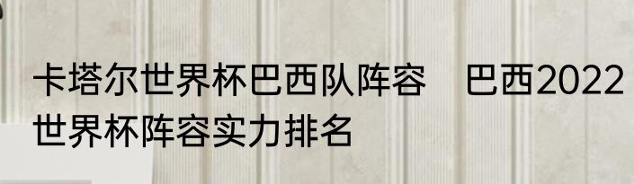 卡塔尔世界杯巴西队阵容　巴西2022世界杯阵容实力排名