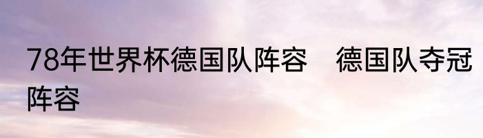 78年世界杯德国队阵容　德国队夺冠阵容