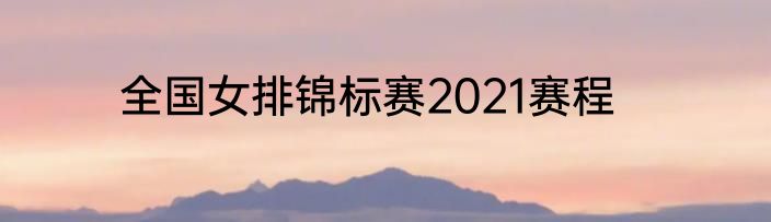 全国女排锦标赛2021赛程