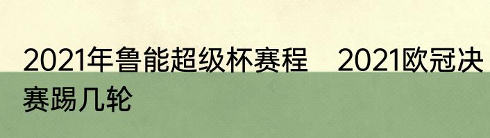 2021年鲁能超级杯赛程　2021欧冠决赛踢几轮