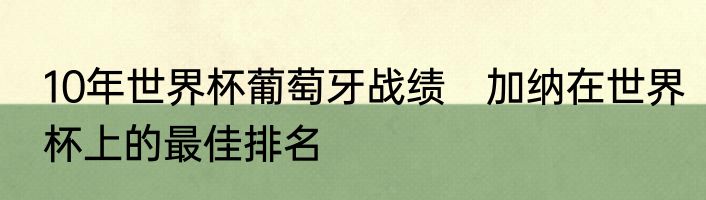 10年世界杯葡萄牙战绩　加纳在世界杯上的最佳排名