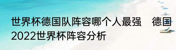 世界杯德国队阵容哪个人最强　德国2022世界杯阵容分析