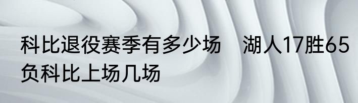 科比退役赛季有多少场　湖人17胜65负科比上场几场