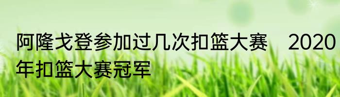 阿隆戈登参加过几次扣篮大赛　2020年扣篮大赛冠军