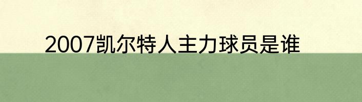 2007凯尔特人主力球员是谁