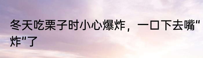 冬天吃栗子时小心爆炸，一口下去嘴“炸”了