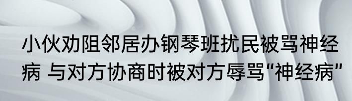 小伙劝阻邻居办钢琴班扰民被骂神经病 与对方协商时被对方辱骂“神经病”