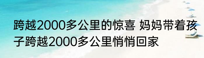 跨越2000多公里的惊喜 妈妈带着孩子跨越2000多公里悄悄回家
