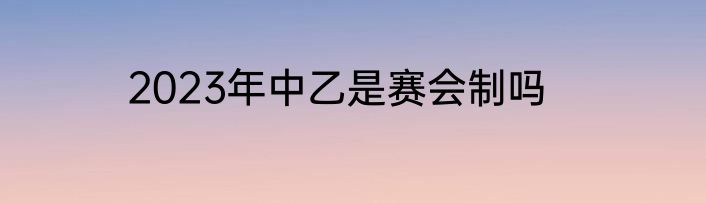 2023年中乙是赛会制吗