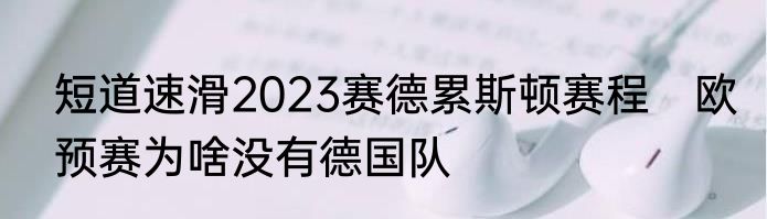 短道速滑2023赛德累斯顿赛程　欧预赛为啥没有德国队