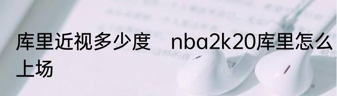 库里近视多少度　nba2k20库里怎么上场
