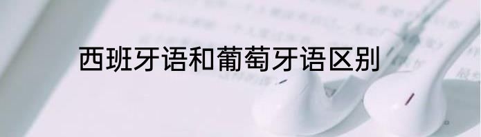 西班牙语和葡萄牙语区别