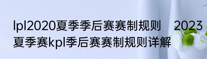 lpl2020夏季季后赛赛制规则　2023夏季赛kpl季后赛赛制规则详解