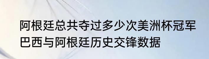 阿根廷总共夺过多少次美洲杯冠军　巴西与阿根廷历史交锋数据