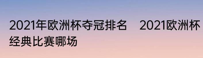 2021年欧洲杯夺冠排名　2021欧洲杯经典比赛哪场