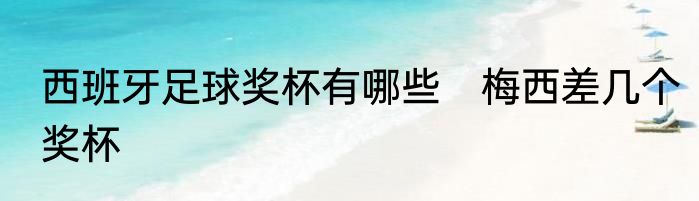 西班牙足球奖杯有哪些　梅西差几个奖杯