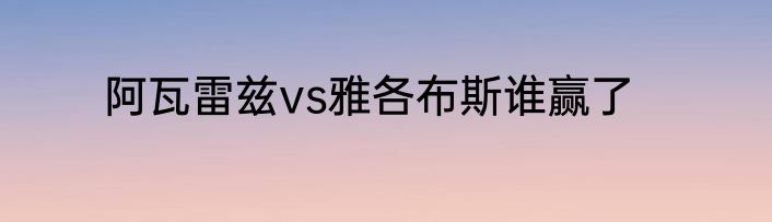 阿瓦雷兹vs雅各布斯谁赢了