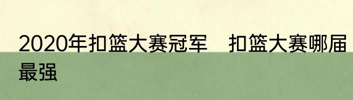 2020年扣篮大赛冠军　扣篮大赛哪届最强