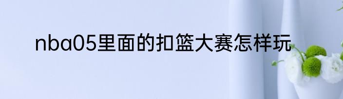 nba05里面的扣篮大赛怎样玩