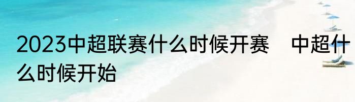 2023中超联赛什么时候开赛　中超什么时候开始