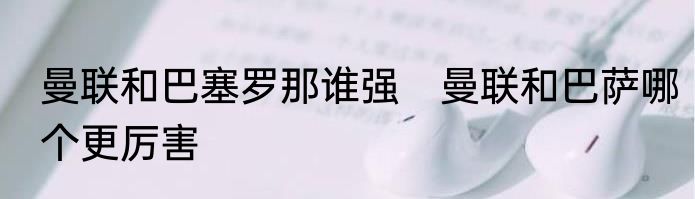 曼联和巴塞罗那谁强　曼联和巴萨哪个更厉害